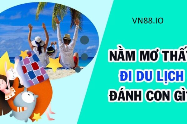 Mơ đi du lịch là điềm xấu hay tốt? Nên đánh con gì? VN88